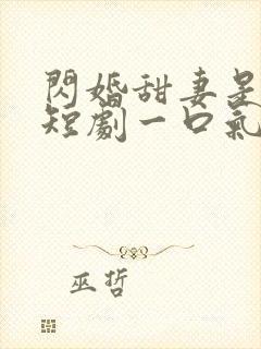 闪婚甜妻是大佬短剧一口气看完