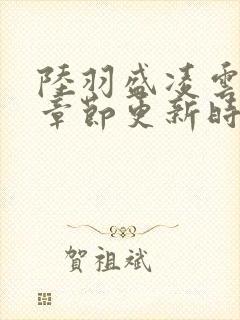 陆羽盛凌云最新章节更新时间及章节走向封面