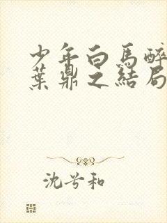 少年白马醉春风叶鼎之结局