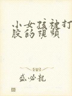 小女孩被打光屁股的视频