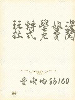 玩转学姐漫画下拉式免费阅读漫画