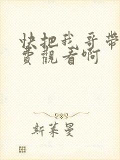 快把我哥带走免费观看啊