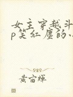 女主穿越斗罗cp笑红尘的小说封面