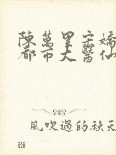 陈万里宋娇娇《都市大医仙》