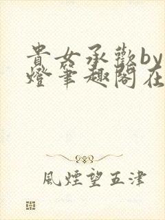 贵女承欢by青灯笔趣阁在线阅读