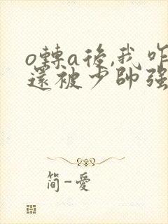 o转a后,我咋还被少帅强取豪夺了封面