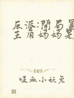 反派:开局暴草主角妈妈是谁