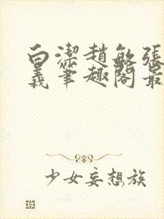 白洁赵敏张倩高义笔趣阁最新章节孙