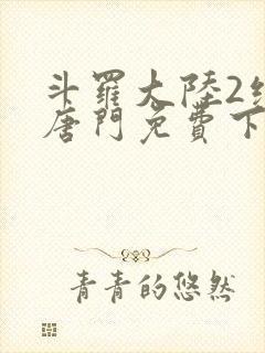 斗罗大陆2绝世唐门免费下载