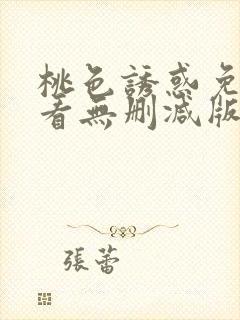 桃色诱惑免费观看无删减版