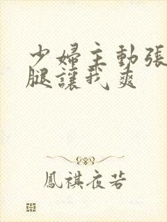 少妇主动张开双腿让我爽