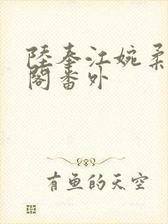 陆奉江婉柔笔趣阁番外