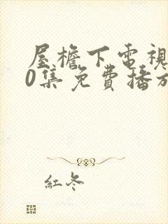 屋檐下电视剧40集免费播放