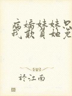 病娇妹妹只想让我欺负她免费在线阅读