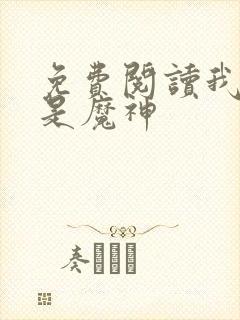 免费阅读我真不是魔神