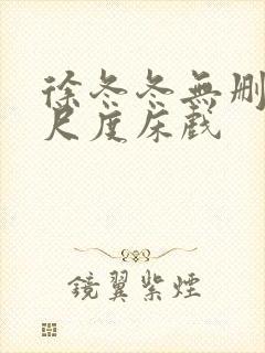 徐冬冬无删减大尺度床戏