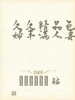 久久精品色妇熟妇丰满人妻网