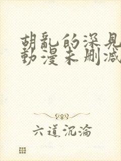 胡乱的深见君 动漫未删减