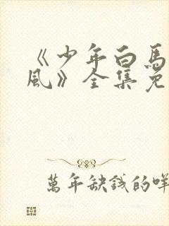 《少年白马醉春风》全集免费观看封面