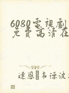 6080电视剧免费高清在线观看