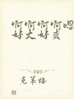 啊啊啊啊嗯嗯嗯好大好爽