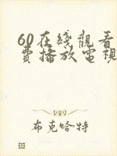 60在线观看免费播放电视剧最新版