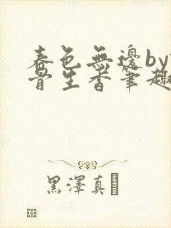 春色无边by谜骨生香笔趣阁无弹窗