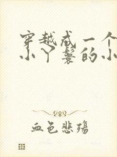 穿越成一个八岁小丫鬟的小说