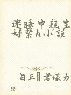 迷睡中亲生乖女好紧h小说
