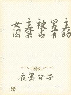 女主被男主疯狂囚禁占有的小说封面