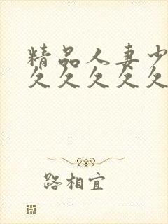 精品人妻少妇久久久久久久