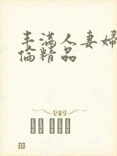 丰满人妻妇伦又伦精品封面