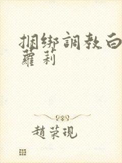 捆绑调教白丝小萝莉