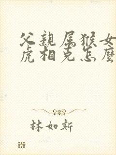 父亲属猴女儿属虎相克怎么化解