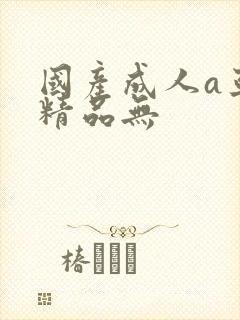 国产成人a亚洲精品无