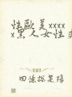 性欧美xxxxx黑人女性爽