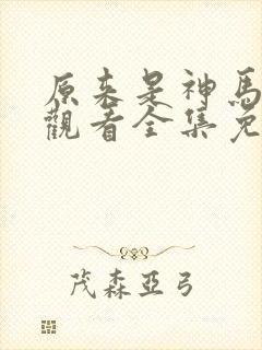 原来是神马在线观看全集免费播放