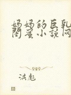 妈妈的巨乳人妻闺蜜小说网