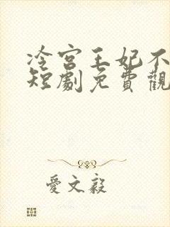 冷宫王妃不好惹短剧免费观看全集