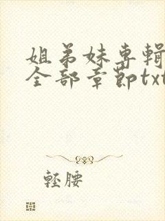 姐弟妹专辑小说全部章节txt