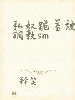 私奴跪着被主人调教sm