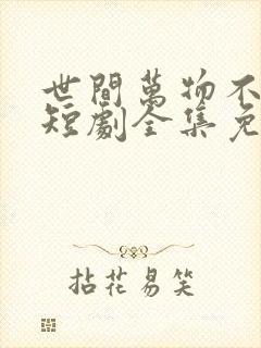 世间万物不及你短剧全集免费观看