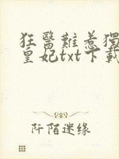 狂医难惹独宠九皇妃txt下载