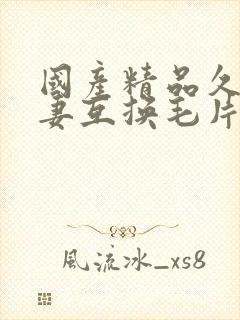 国产精品久久人妻互换毛片