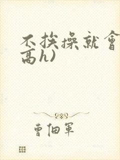 不挨操就会死(高h)