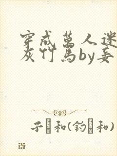 穿成万人迷的炮灰竹马by妾在山阳txt