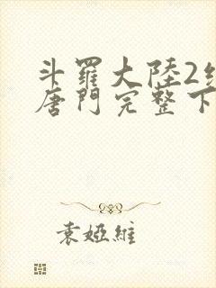 斗罗大陆2绝世唐门完整下载