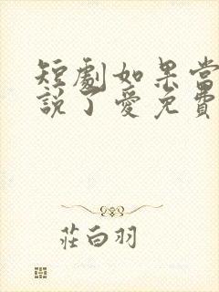 短剧如果当时我说了爱免费观看全集