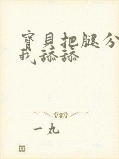 宝贝把腿分开让我舔舔