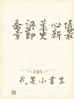 乔梁叶心仪超前章节更新最快